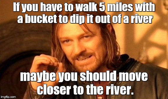 One Does Not Simply Meme | If you have to walk 5 miles with a bucket to dip it out of a river maybe you should move closer to the river. | image tagged in memes,one does not simply | made w/ Imgflip meme maker