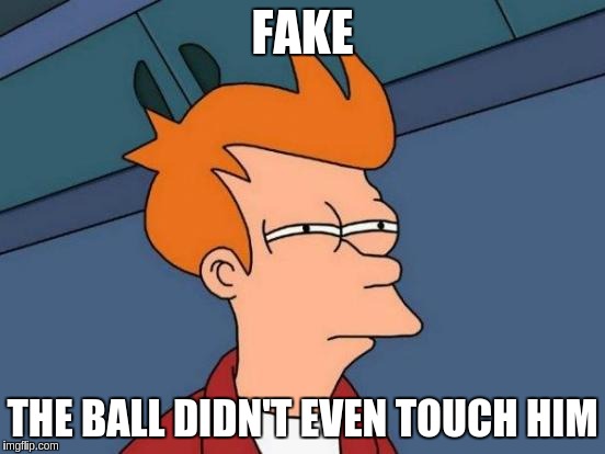 Futurama Fry Meme | FAKE THE BALL DIDN'T EVEN TOUCH HIM | image tagged in memes,futurama fry | made w/ Imgflip meme maker