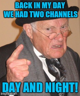 Back In My Day Meme | BACK IN MY DAY WE HAD TWO CHANNELS; DAY AND NIGHT! | image tagged in memes,back in my day | made w/ Imgflip meme maker