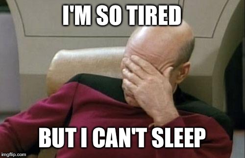 Captain Picard Facepalm Meme | I'M SO TIRED; BUT I CAN'T SLEEP | image tagged in memes,captain picard facepalm | made w/ Imgflip meme maker
