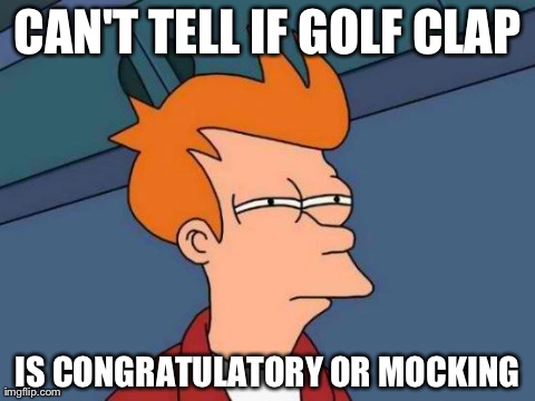 Futurama Fry Meme | CAN'T TELL IF GOLF CLAP IS CONGRATULATORY OR MOCKING | image tagged in memes,futurama fry | made w/ Imgflip meme maker