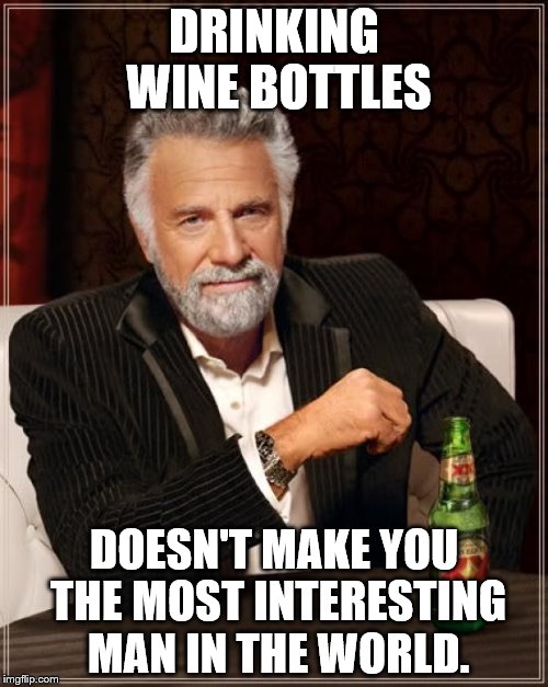 Not interested in your wine. | DRINKING WINE BOTTLES; DOESN'T MAKE YOU THE MOST INTERESTING MAN IN THE WORLD. | image tagged in memes,the most interesting man in the world | made w/ Imgflip meme maker