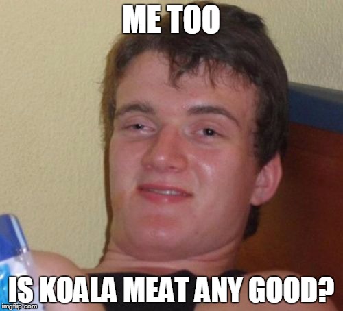 10 Guy Meme | ME TOO IS KOALA MEAT ANY GOOD? | image tagged in memes,10 guy | made w/ Imgflip meme maker