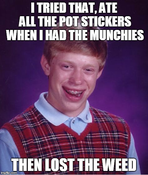 Bad Luck Brian Meme | I TRIED THAT, ATE ALL THE POT STICKERS WHEN I HAD THE MUNCHIES THEN LOST THE WEED | image tagged in memes,bad luck brian | made w/ Imgflip meme maker