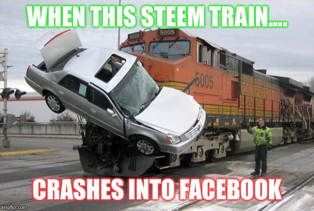 disaster train | WHEN THIS STEEM TRAIN.... CRASHES INTO FACEBOOK | image tagged in disaster train | made w/ Imgflip meme maker