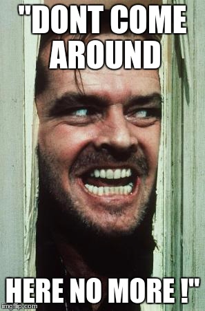 Here's Johnny Meme | "DONT COME AROUND; HERE NO MORE !" | image tagged in memes,heres johnny | made w/ Imgflip meme maker