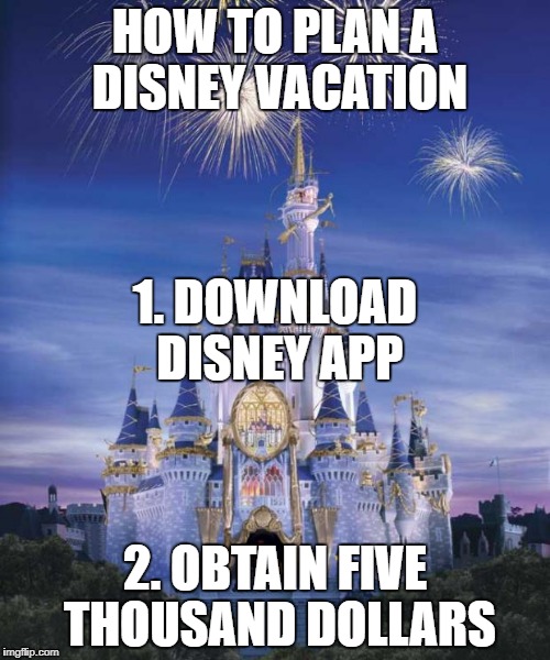 Plan a Disney Vacation | HOW TO PLAN A DISNEY VACATION; 1. DOWNLOAD DISNEY APP; 2. OBTAIN FIVE THOUSAND DOLLARS | image tagged in disney,vacation | made w/ Imgflip meme maker