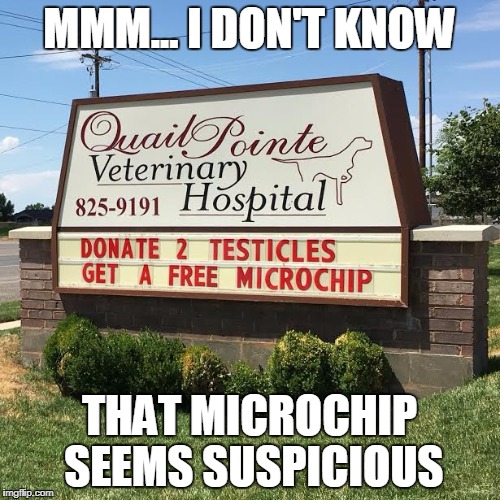 Seems suspicious | MMM... I DON'T KNOW; THAT MICROCHIP SEEMS SUSPICIOUS | image tagged in suspicious,funny,funny signs | made w/ Imgflip meme maker
