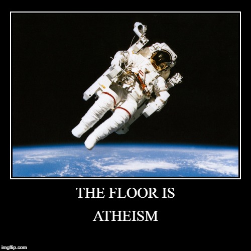 After living for 21 years in aggressive vitriolic atheism... | image tagged in demotivationals,the floor is,atheism,christianity,astronaut | made w/ Imgflip demotivational maker