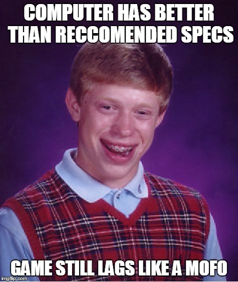 Bad Luck Brian Meme | COMPUTER HAS BETTER THAN RECCOMENDED SPECS GAME STILL LAGS LIKE A MOFO | image tagged in memes,bad luck brian | made w/ Imgflip meme maker