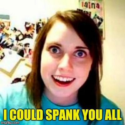 I COULD SPANK YOU ALL | made w/ Imgflip meme maker