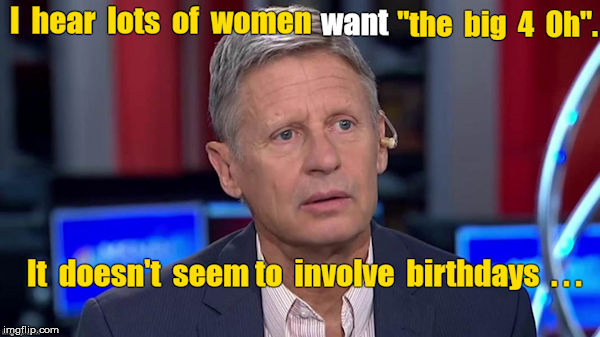 Women WANT "the big 4-O" (four Oh) | I hear lots of women want "the big 4 Oh". It doesn't seem to involve birthdays ... | image tagged in gary johnson confused,birthday,memes,middle age,turning 40,women | made w/ Imgflip meme maker