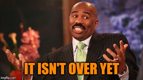 Steve Harvey Meme | IT ISN'T OVER YET | image tagged in memes,steve harvey | made w/ Imgflip meme maker