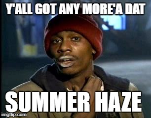 Y'all Got Any More Of That | Y'ALL GOT ANY MORE'A DAT; SUMMER HAZE | image tagged in dave chappelle | made w/ Imgflip meme maker