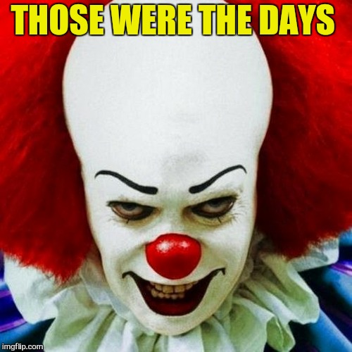Pennywise | THOSE WERE THE DAYS | image tagged in pennywise | made w/ Imgflip meme maker