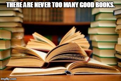 Pile of books | THERE ARE NEVER TOO MANY GOOD BOOKS. | image tagged in pile of books | made w/ Imgflip meme maker