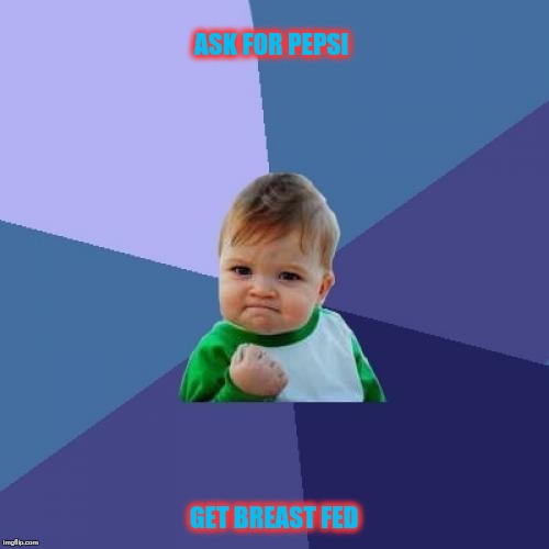 Success Kid | ASK FOR PEPSI; GET BREAST FED | image tagged in memes,success kid | made w/ Imgflip meme maker