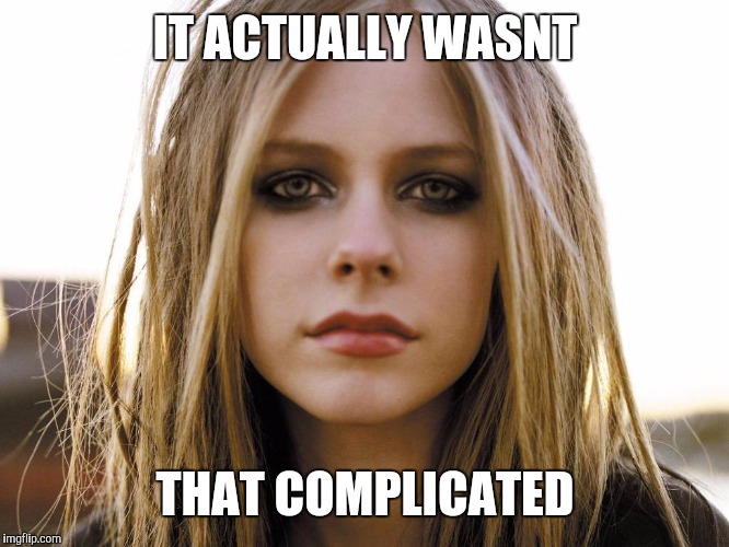 It Actually Wasnt That Complicated |  IT ACTUALLY WASNT; THAT COMPLICATED | image tagged in avril lavigne | made w/ Imgflip meme maker