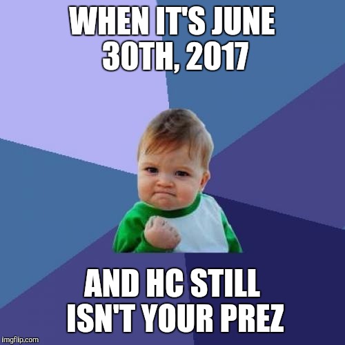 Success Kid | WHEN IT'S JUNE 30TH, 2017; AND HC STILL ISN'T YOUR PREZ | image tagged in memes,success kid | made w/ Imgflip meme maker