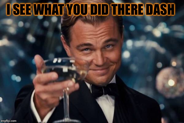 Leonardo Dicaprio Cheers Meme | I SEE WHAT YOU DID THERE DASH | image tagged in memes,leonardo dicaprio cheers | made w/ Imgflip meme maker