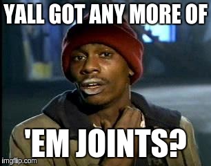 Y'all Got Any More Of That Meme | YALL GOT ANY MORE OF 'EM JOINTS? | image tagged in memes,yall got any more of | made w/ Imgflip meme maker