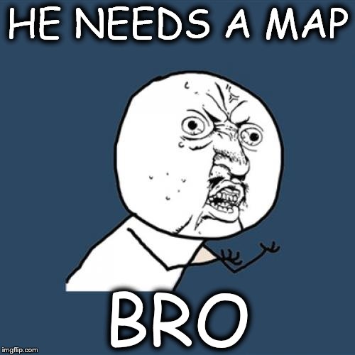 Y U No | HE NEEDS A MAP; BRO | image tagged in memes,y u no | made w/ Imgflip meme maker