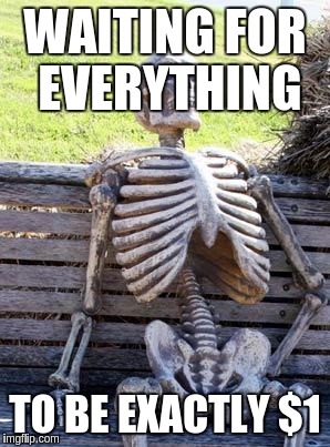 Waiting Skeleton Meme | WAITING FOR EVERYTHING TO BE EXACTLY $1 | image tagged in memes,waiting skeleton | made w/ Imgflip meme maker