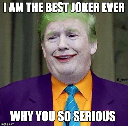 Trump the Joker | I AM THE BEST JOKER EVER; WHY YOU SO SERIOUS | image tagged in trump the joker | made w/ Imgflip meme maker