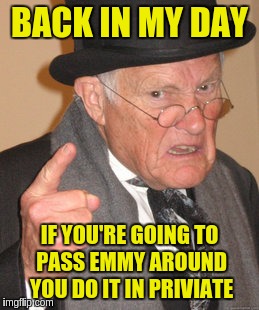Back In My Day Meme | BACK IN MY DAY IF YOU'RE GOING TO PASS EMMY AROUND YOU DO IT IN PRIVIATE | image tagged in memes,back in my day | made w/ Imgflip meme maker