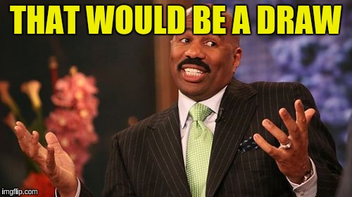 Steve Harvey Meme | THAT WOULD BE A DRAW | image tagged in memes,steve harvey | made w/ Imgflip meme maker