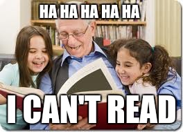 Storytelling Grandpa | HA HA HA HA HA; I CAN'T READ | image tagged in memes,storytelling grandpa | made w/ Imgflip meme maker