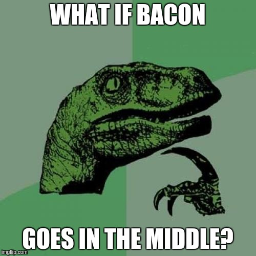 Philosoraptor Meme | WHAT IF BACON GOES IN THE MIDDLE? | image tagged in memes,philosoraptor | made w/ Imgflip meme maker