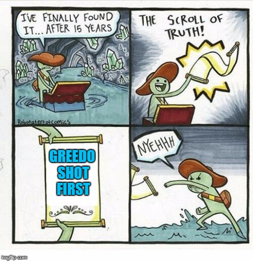 The Scroll Of Truth Meme | GREEDO SHOT FIRST | image tagged in the scroll of truth,star wars | made w/ Imgflip meme maker