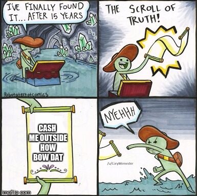 The Scroll Of Truth | CASH ME OUTSIDE HOW BOW DAT | image tagged in the scroll of truth | made w/ Imgflip meme maker