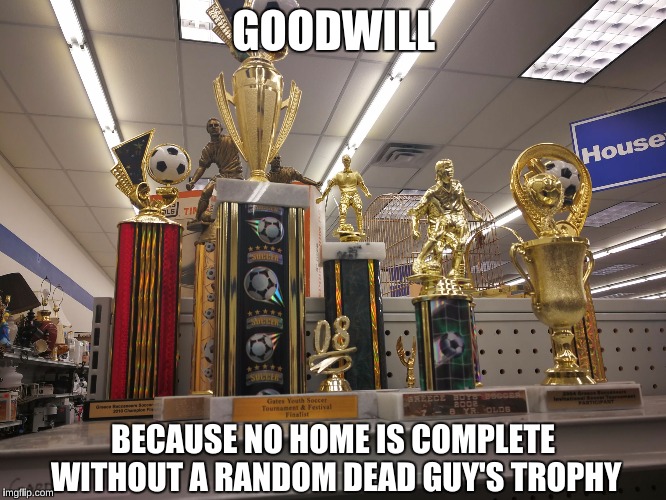 Goodwill Trophies | GOODWILL; BECAUSE NO HOME IS COMPLETE WITHOUT A RANDOM DEAD GUY'S TROPHY | image tagged in goodwill trophies,dead,bad gifts,gift,house,housewares | made w/ Imgflip meme maker