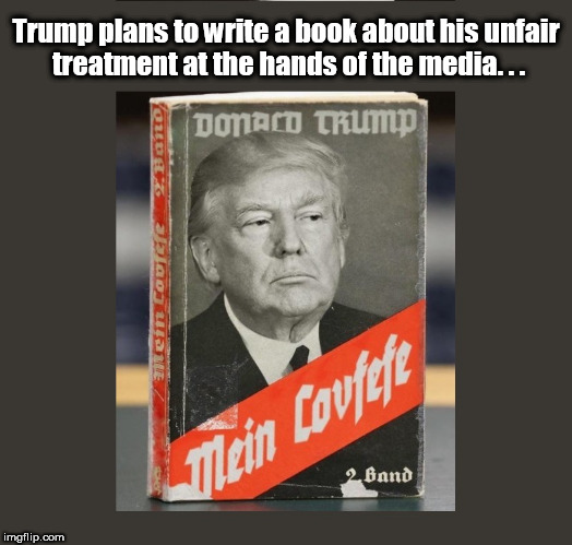 Big House Publications presents... | Trump plans to write a book about his unfair treatment at the hands of the media. . . | image tagged in trump-mein covfefe,donaldtrump,trump,covfefe,trump brand covfefe,trumpsucks | made w/ Imgflip meme maker