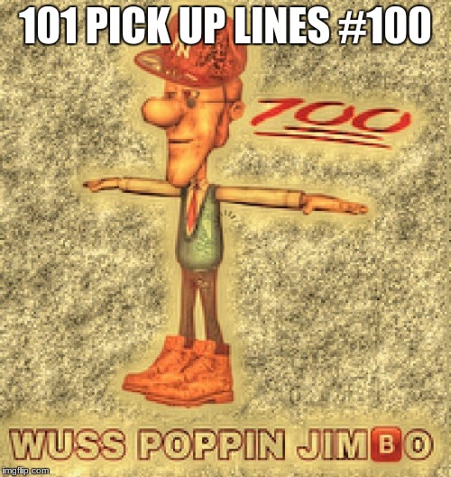 101 pick up lines | 101 PICK UP LINES #100 | image tagged in jimmy neutron | made w/ Imgflip meme maker
