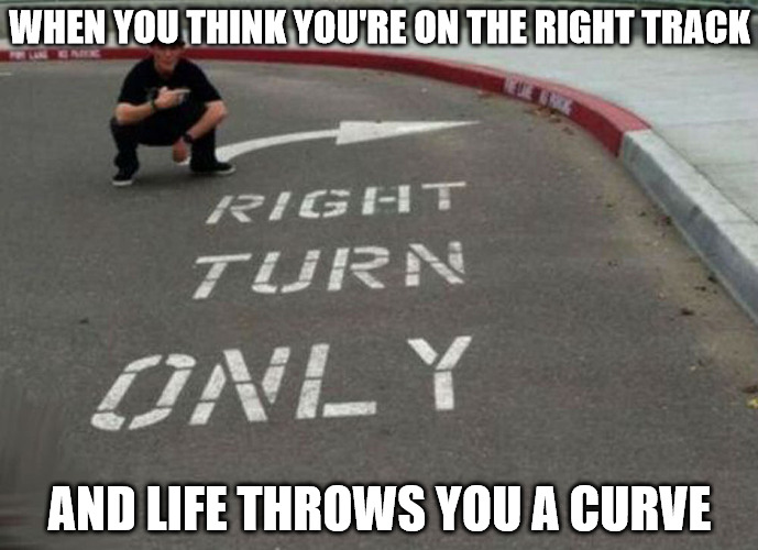 I wonder if Google Maps had anything to do with this | WHEN YOU THINK YOU'RE ON THE RIGHT TRACK; AND LIFE THROWS YOU A CURVE | image tagged in memes,bad directions | made w/ Imgflip meme maker