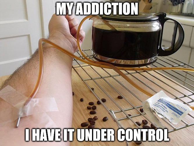 My blood type is MJB | MY ADDICTION; I HAVE IT UNDER CONTROL | image tagged in memes,addiction,coffee | made w/ Imgflip meme maker