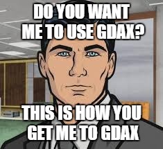 Do you want ants archer | DO YOU WANT ME TO USE GDAX? THIS IS HOW YOU GET ME TO GDAX | image tagged in do you want ants archer | made w/ Imgflip meme maker