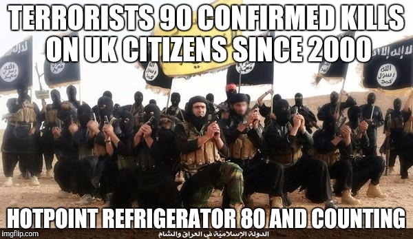 ISIS Jihad Terrorists |  TERRORISTS 90 CONFIRMED KILLS ON UK CITIZENS SINCE 2000; HOTPOINT REFRIGERATOR 80 AND COUNTING | image tagged in isis jihad terrorists | made w/ Imgflip meme maker