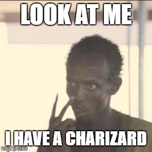 Look At Me Meme | LOOK AT ME; I HAVE A CHARIZARD | image tagged in memes,look at me | made w/ Imgflip meme maker
