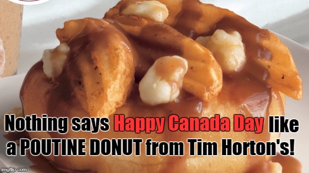 Timmies does it again! Donuts and poutine a PROUD Canadian tradition! | a POUTINE DONUT from Tim Horton's! Nothing says; like; Happy Canada Day | image tagged in canada,holidays,funny,donuts | made w/ Imgflip meme maker