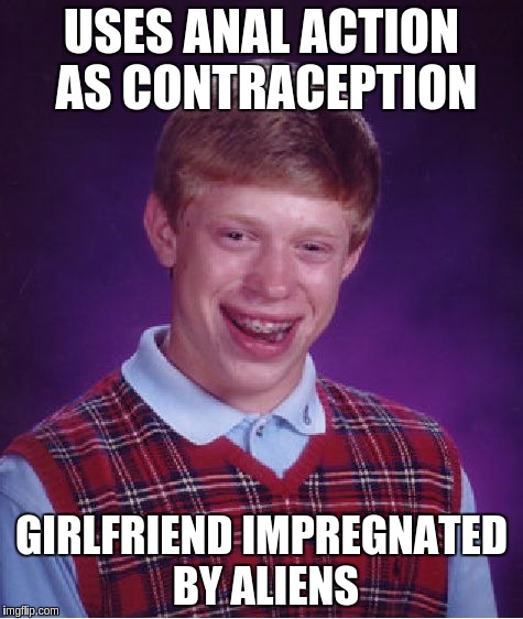 Bad Luck Brian Meme | USES ANAL ACTION AS CONTRACEPTION GIRLFRIEND IMPREGNATED BY ALIENS | image tagged in memes,bad luck brian | made w/ Imgflip meme maker