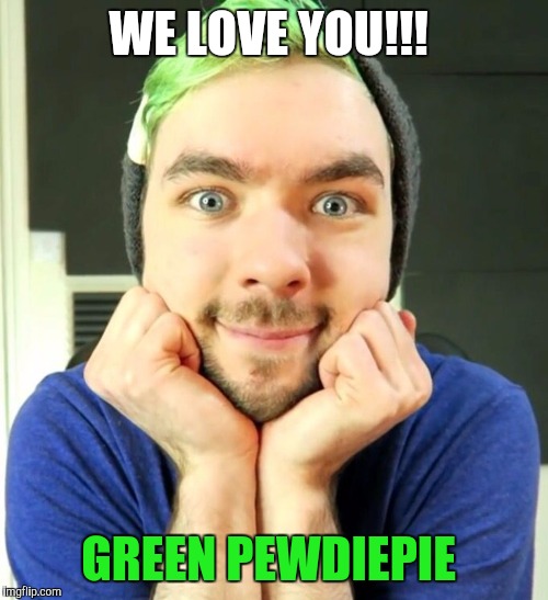 JackSepticEye  | WE LOVE YOU!!! GREEN PEWDIEPIE | image tagged in jacksepticeye | made w/ Imgflip meme maker