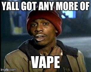 Y'all Got Any More Of That Meme | YALL GOT ANY MORE OF VAPE | image tagged in memes,yall got any more of | made w/ Imgflip meme maker