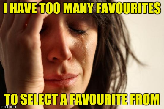 First World Problems Meme | I HAVE TOO MANY FAVOURITES TO SELECT A FAVOURITE FROM | image tagged in memes,first world problems | made w/ Imgflip meme maker