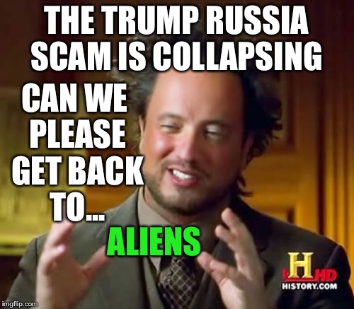 Ancient Aliens Meme | THE TRUMP RUSSIA SCAM IS COLLAPSING; CAN WE PLEASE GET BACK TO... ALIENS | image tagged in memes,ancient aliens | made w/ Imgflip meme maker