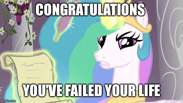 my little pony you failed the ap exam | CONGRATULATIONS; YOU'VE FAILED YOUR LIFE | image tagged in my little pony you failed the ap exam | made w/ Imgflip meme maker