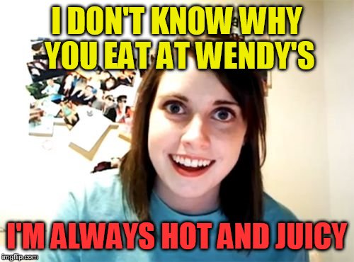 Overly Attached Girlfriend Meme | I DON'T KNOW WHY YOU EAT AT WENDY'S; I'M ALWAYS HOT AND JUICY | image tagged in memes,overly attached girlfriend | made w/ Imgflip meme maker